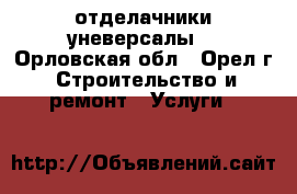 отделачники уневерсалы  - Орловская обл., Орел г. Строительство и ремонт » Услуги   